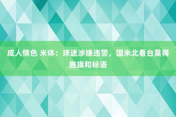 成人情色 米体：球迷涉嫌违警，国米北看台莫得旌旗和标语