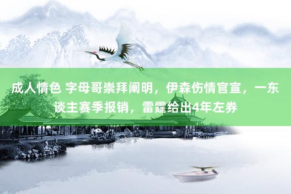 成人情色 字母哥崇拜阐明，伊森伤情官宣，一东谈主赛季报销，雷霆给出4年左券
