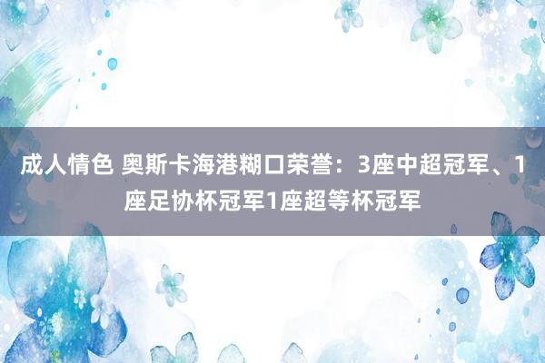 成人情色 奥斯卡海港糊口荣誉：3座中超冠军、1座足协杯冠军1座超等杯冠军