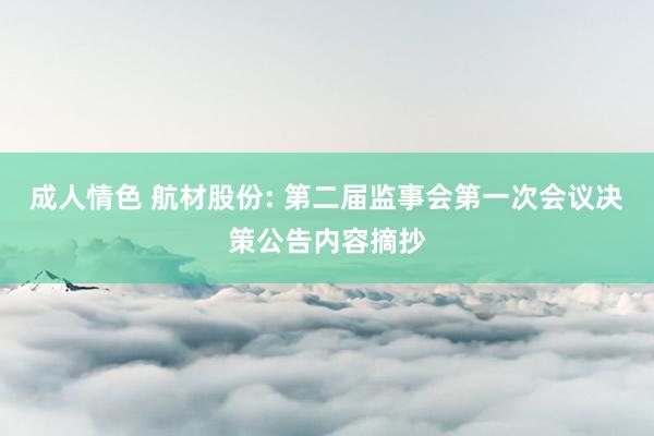 成人情色 航材股份: 第二届监事会第一次会议决策公告内容摘抄